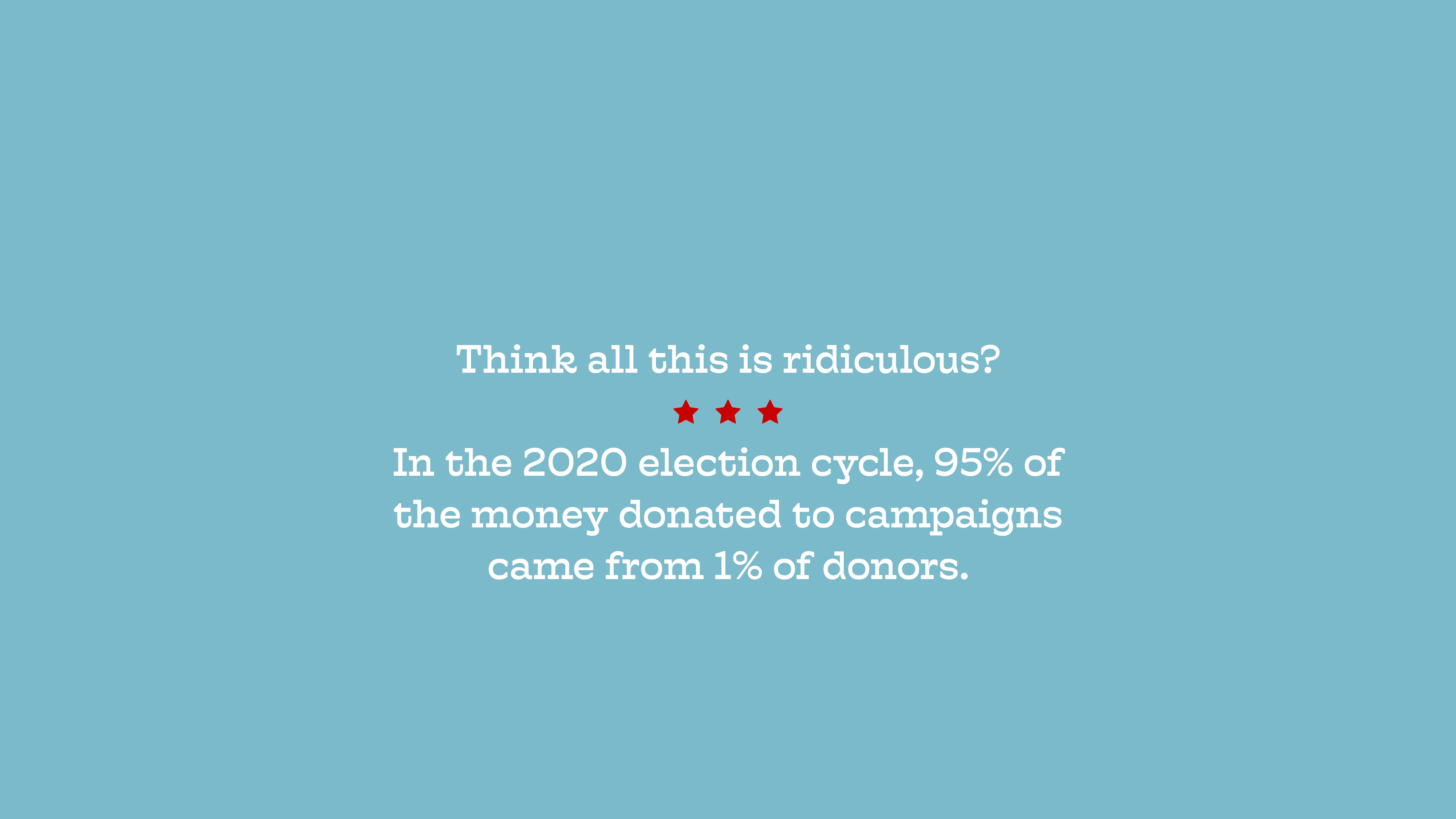 Closing card reading 'Think all this is ridiculous? In the 2020 election cycle, 95% of the money donated to campaigns came from 1% of donors.'